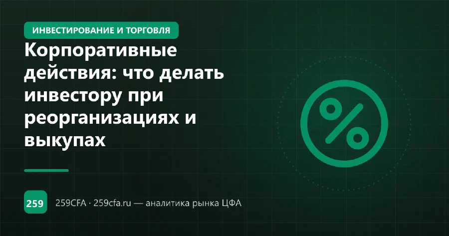 Корпоративные действия: что делать инвестору при реорганизациях и выкупах
