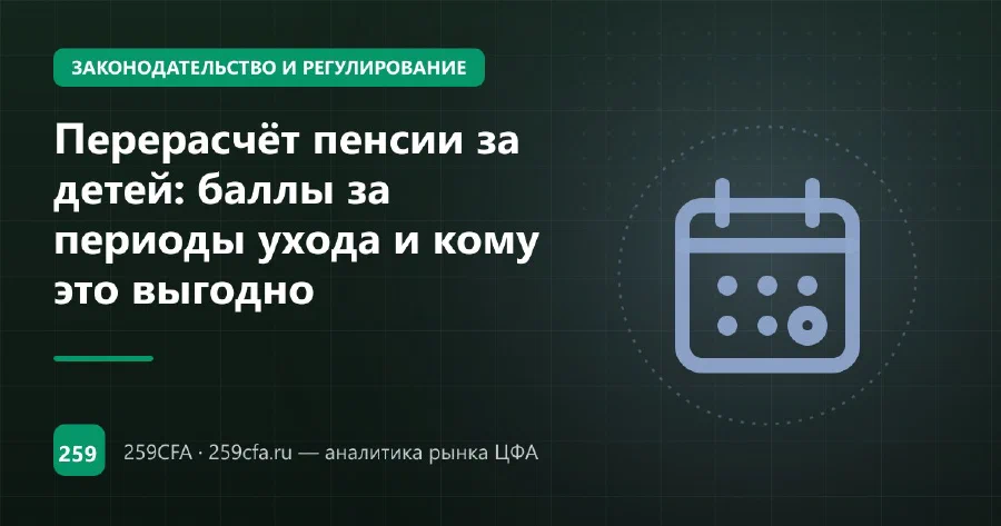 Перерасчёт пенсии за детей: баллы за периоды ухода и кому это выгодно